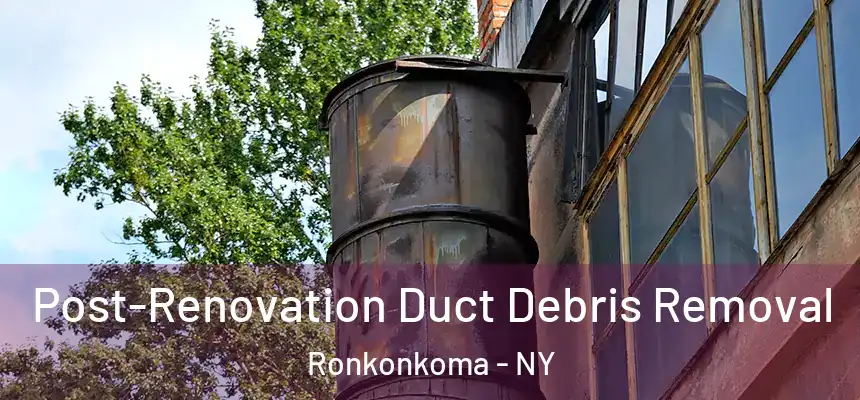 Post-Renovation Duct Debris Removal Ronkonkoma - NY